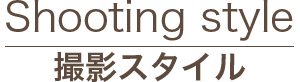 Shooting style 撮影スタイル